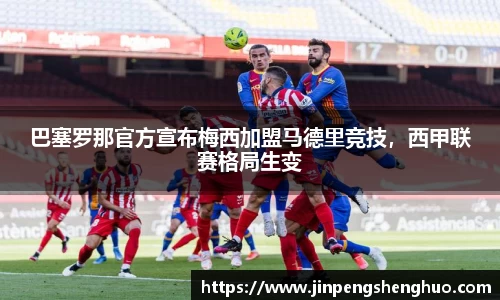 巴塞罗那官方宣布梅西加盟马德里竞技，西甲联赛格局生变
