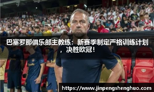 巴塞罗那俱乐部主教练：新赛季制定严格训练计划，决胜欧冠！