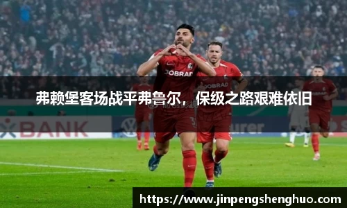 弗赖堡客场战平弗鲁尔，保级之路艰难依旧