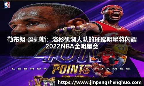勒布朗-詹姆斯：洛杉矶湖人队的璀璨明星将闪耀2022NBA全明星赛