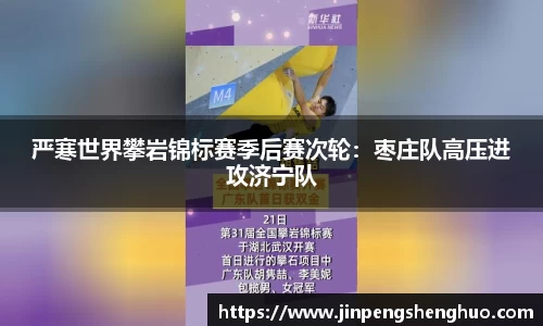 严寒世界攀岩锦标赛季后赛次轮：枣庄队高压进攻济宁队