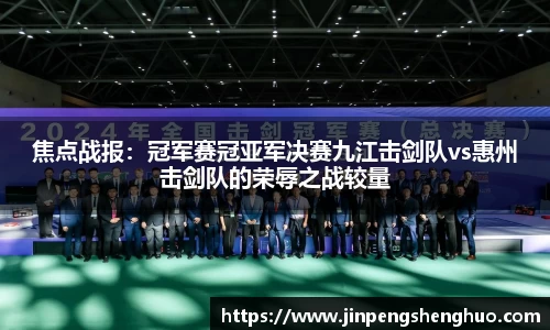 焦点战报：冠军赛冠亚军决赛九江击剑队vs惠州击剑队的荣辱之战较量