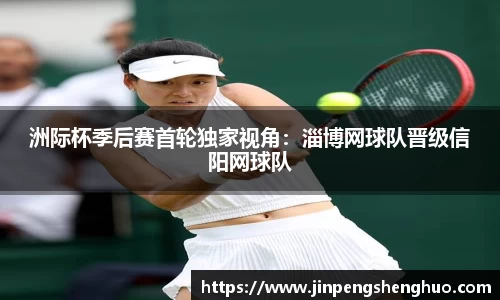 洲际杯季后赛首轮独家视角：淄博网球队晋级信阳网球队