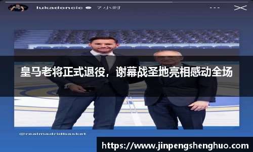 皇马老将正式退役，谢幕战圣地亮相感动全场