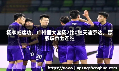 杨家威建功，广州恒大客场2比0胜天津泰达，豪取联赛七连胜