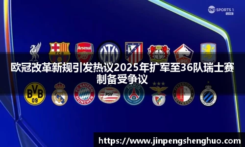 欧冠改革新规引发热议2025年扩军至36队瑞士赛制备受争议