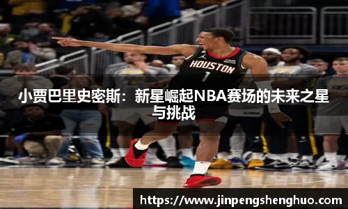 小贾巴里史密斯：新星崛起NBA赛场的未来之星与挑战
